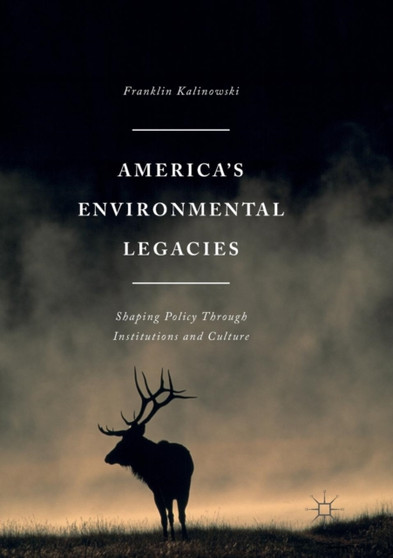 America's Environmental Legacies : Shaping Policy through Institutions and Culture