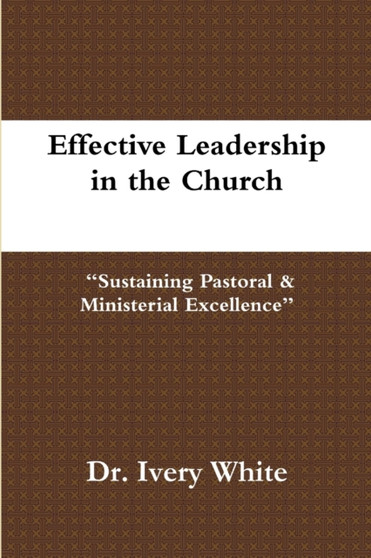 Effective Leadership in the Church Sustaining Pastoral & Ministerial Excellence