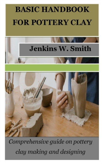 Basic Handbook for Pottery Clay : Comprehensive guide on pottery clay making and designing by Jenkins W Smith - Paperback