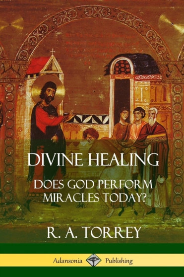 Divine Healing : Does God Perform Miracles Today?