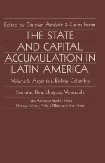 The State and Capital Accumulation in Latin America : Argentina, Bolivia, Colombia, Ecuador, Peru, Uruguay, Venezuela