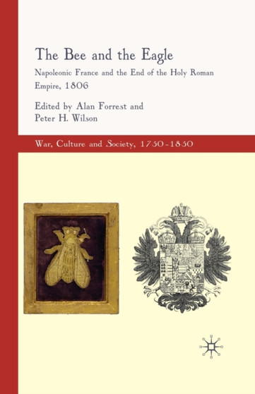 The Bee and the Eagle : Napoleonic France and the End of the Holy Roman Empire, 1806