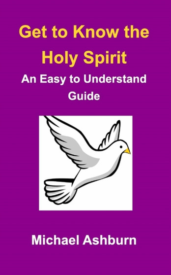 Get to Know the Holy Spirit : An Easy to Understand Guide