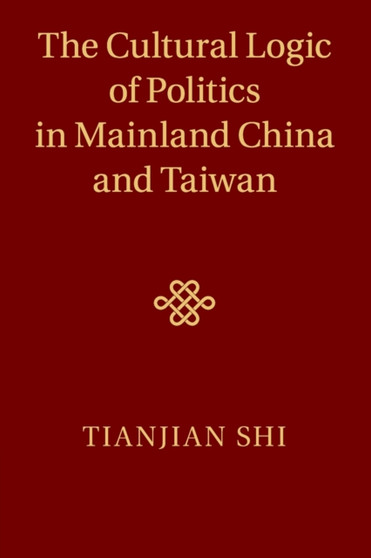 The Cultural Logic of Politics in Mainland China and Taiwan