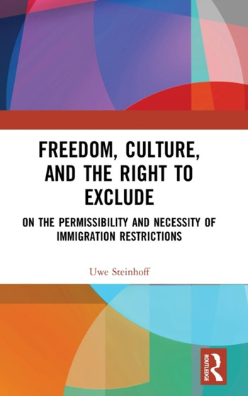 Freedom, Culture, and the Right to Exclude : On the Permissibility and Necessity of Immigration Restrictions