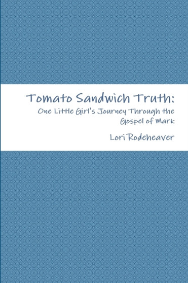 Tomato Sandwich Truth : One Little Girl's Journey Through the Gospel of Mark