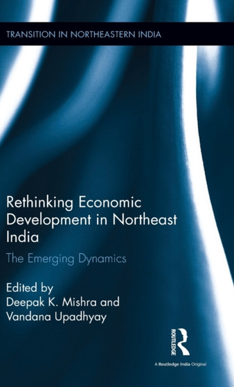 Rethinking Economic Development in Northeast India : The Emerging Dynamics