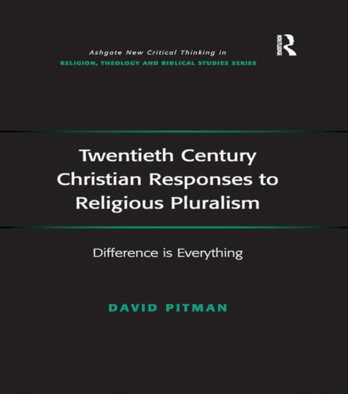 Twentieth Century Christian Responses to Religious Pluralism : Difference is Everything