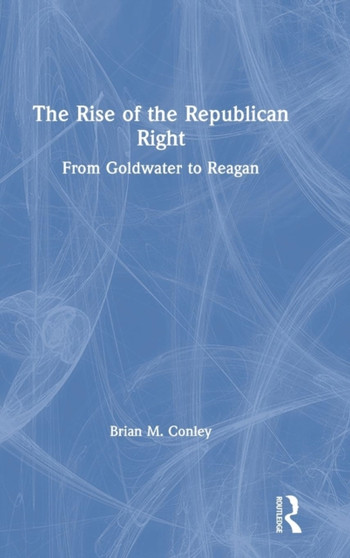 The Rise of the Republican Right : From Goldwater to Reagan