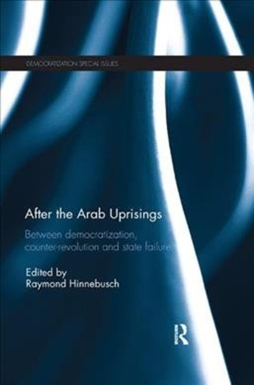After the Arab Uprisings : Between Democratization, Counter-revolution and State Failure