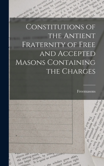 Constitutions of the Antient Fraternity of Free and Accepted Masons Containing the Charges by Freemasons - Hardback