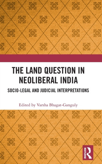 The Land Question in Neoliberal India : Socio-Legal and Judicial Interpretations