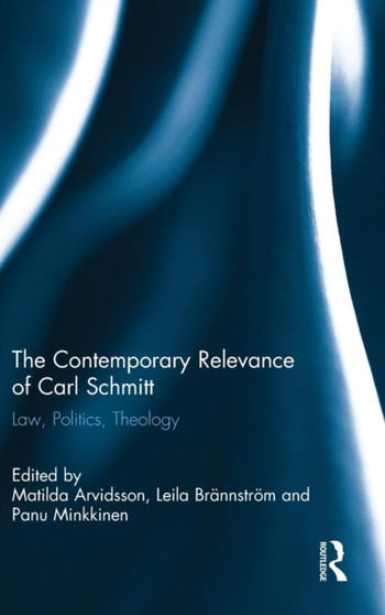 The Contemporary Relevance of Carl Schmitt : Law, Politics, Theology