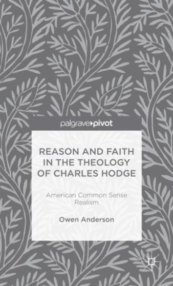 Reason and Faith in the Theology of Charles Hodge: American Common Sense Realism
