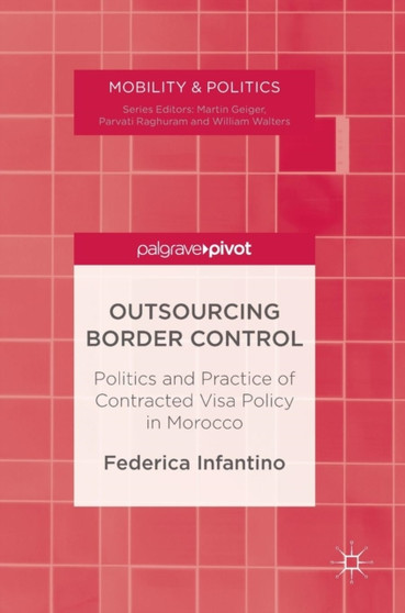 Outsourcing Border Control : Politics and Practice of Contracted Visa Policy in Morocco