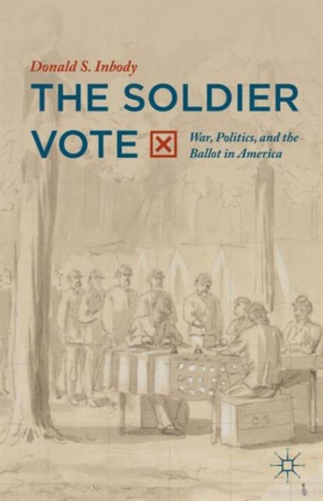 The Soldier Vote : War, Politics, and the Ballot in America