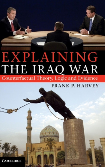 Explaining the Iraq War : Counterfactual Theory, Logic and Evidence