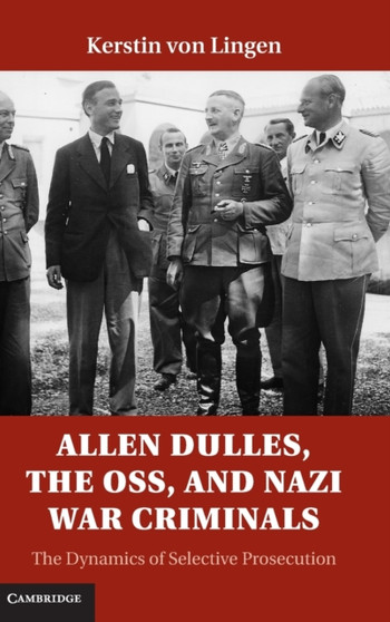 Allen Dulles, the OSS, and Nazi War Criminals : The Dynamics of Selective Prosecution