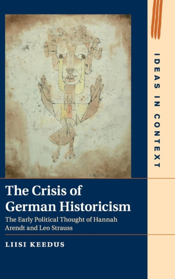 The Crisis of German Historicism : The Early Political Thought of Hannah Arendt and Leo Strauss