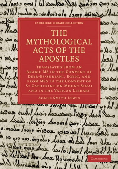 The Mythological Acts of the Apostles : Translated From an Arabic MS in the Convent of Deyr-Es-Suriani, Egypt, and from MSS in the Convent of St Catherine on Mount Sinai and in the Vatican Library