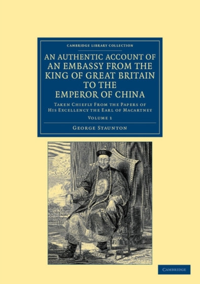 An Authentic Account of an Embassy from the King of Great Britain to the Emperor of China : Taken Chiefly from the Papers of His Excellency the Earl of Macartney : Volume 1