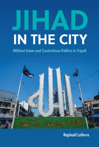 Jihad in the City : Militant Islam and Contentious Politics in Tripoli