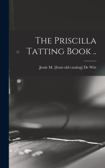 The Priscilla Tatting Book .. by Jessie M [From Old Catalog] De Witt - Hardback