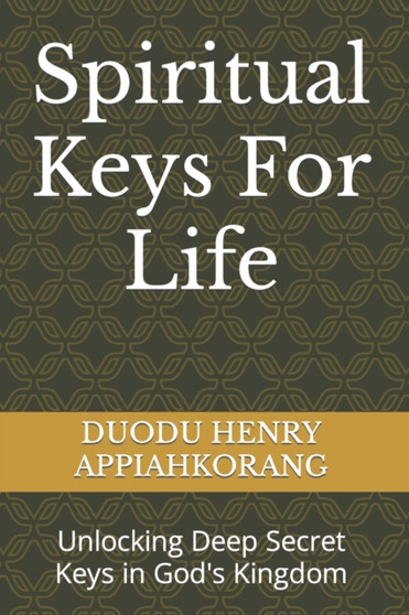 Spiritual Keys For Life : Unlocking the Secret Keys in God's Kingdom
