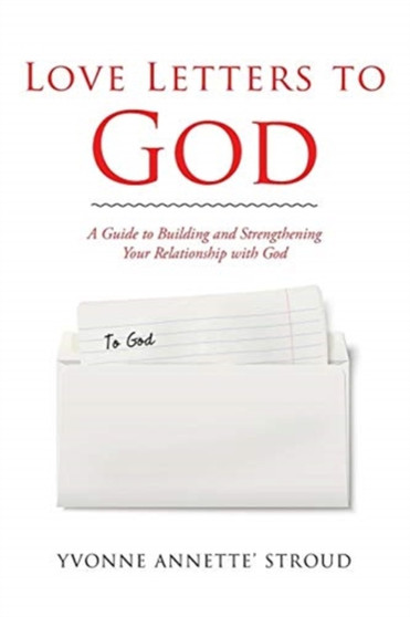 Love Letters to God : A Guide to Building and Strengthening Your Relationship with God