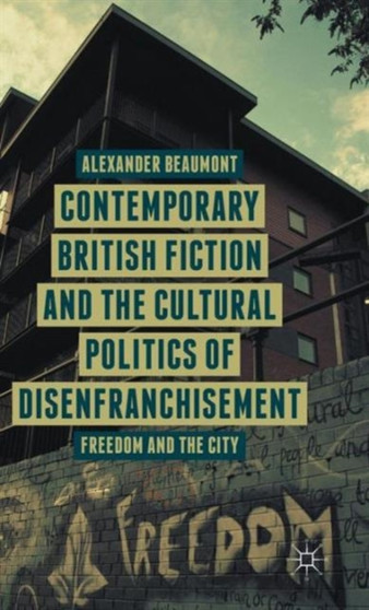 Contemporary British Fiction and the Cultural Politics of Disenfranchisement : Freedom and the City