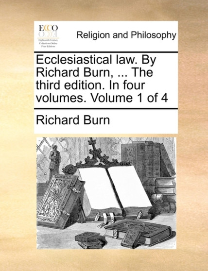 Ecclesiastical law. By Richard Burn, ... The third edition. In four volumes. Volume 1 of 4
