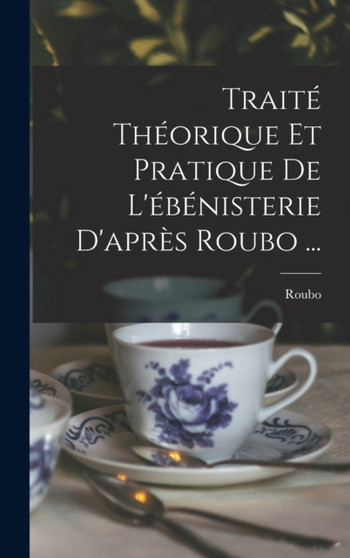 Traite Theorique Et Pratique De L'ebenisterie D'apres Roubo ... by Roubo - Hardback
