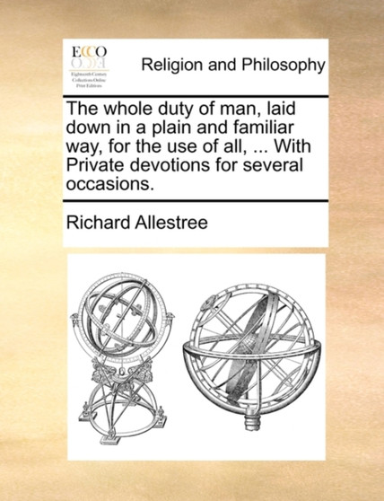 The whole duty of man, laid down in a plain and familiar way, for the use of all, ... With Private devotions for several occasions.
