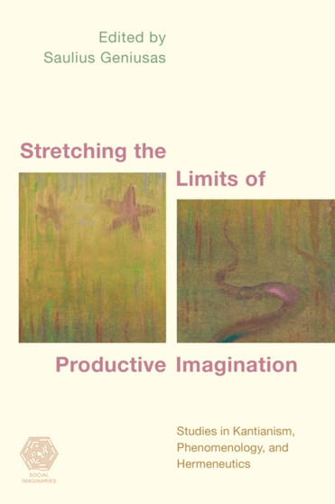 Stretching the Limits of Productive Imagination : Studies in Kantianism, Phenomenology and Hermeneutics