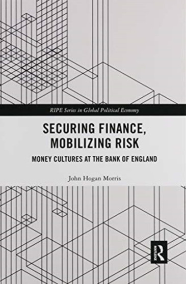 Securing Finance, Mobilizing Risk : Money Cultures at the Bank of England