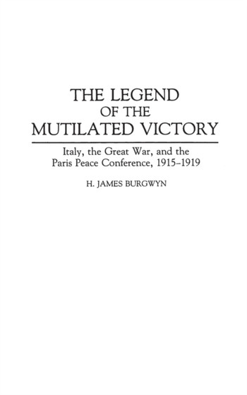 The Legend of the Mutilated Victory : Italy, the Great War, and the Paris Peace Conference, 1915-1919