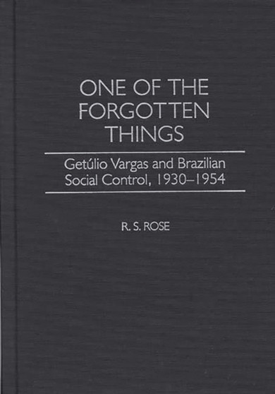 One of the Forgotten Things : Getulio Vargas and Brazilian Social Control, 1930-1954