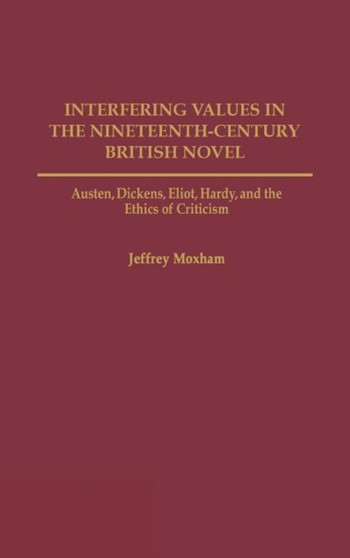 Interfering Values in the Nineteenth-Century British Novel : Austen, Dickens, Eliot, Hardy, and the Ethics of Criticism