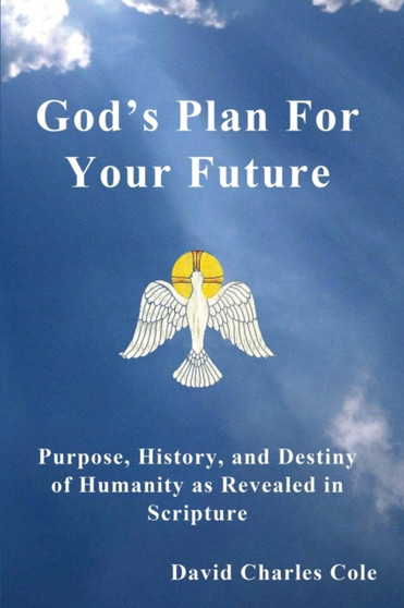 God's Plan for Your Future : Purpose, History, and Destiny of Humanity as Revealed in Scripture