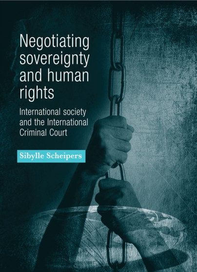 Negotiating Sovereignty and Human Rights : International Society and the International Criminal Court