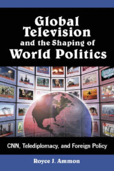 Global Television and the Shaping of World Politics : CNN, Telediplomacy, and Foreign Policy