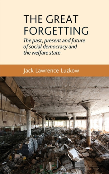 The Great Forgetting : The Past, Present and Future of Social Democracy and the Welfare State
