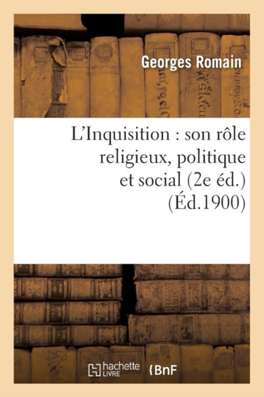 L'Inquisition: Son Role Religieux, Politique Et Social (2e Ed.) (Ed.1900)
