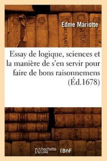 Essay de Logique, Sciences Et La Maniere de s'En Servir Pour Faire de Bons Raisonnemens (Ed.1678)