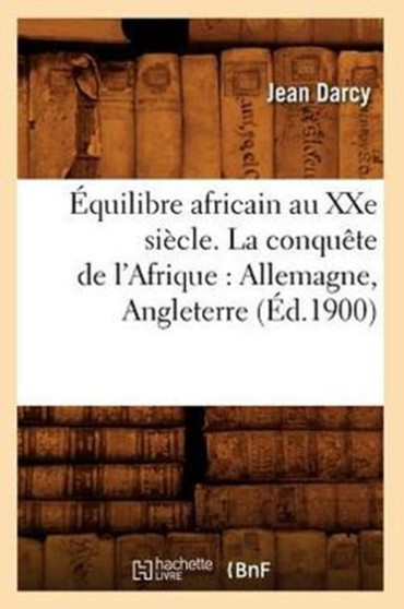 Equilibre Africain Au Xxe Siecle. La Conquete de l'Afrique: Allemagne, Angleterre (Ed.1900)