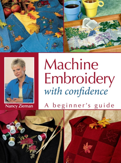 Machine Embroidery With Confidence : A Beginner's Guide by Nancy Zieman - Paperback