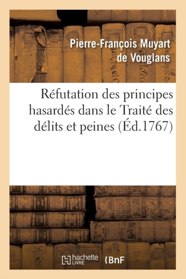 Refutation Des Principes Hasardes Dans Le Traite Des Delits Et Peines (Ed.1767)
