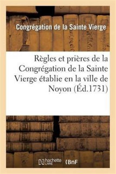 Regles Et Prieres de la Congregation de la Sainte Vierge Etablie En La Ville de Noyon : , Pour Les Marchands Et Artisans