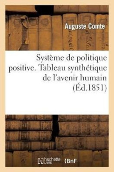 Systeme de Politique Positive, Ou Traite de Sociologie, Instituant La Religion de l'Humanite : . Tableau Synthetique de l'Avenir Humain