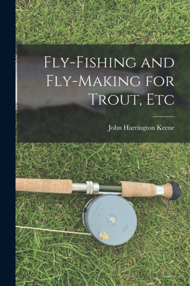 Fly-Fishing and Fly-Making for Trout, Etc by Keene John Harrington - Paperback